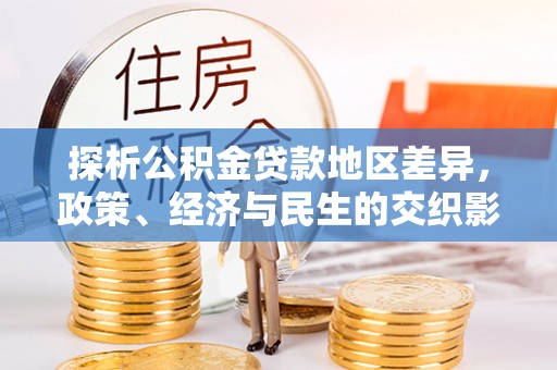 大林探析公积金贷款地区差异，政策、经济与民生的交织影响