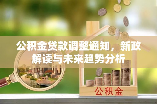 大林公积金贷款调整通知，新政解读与未来趋势分析