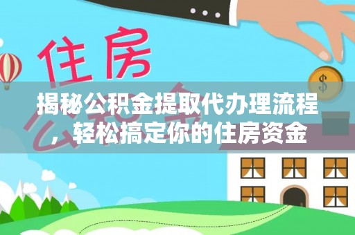 大林揭秘公积金提取代办理流程，轻松搞定你的住房资金