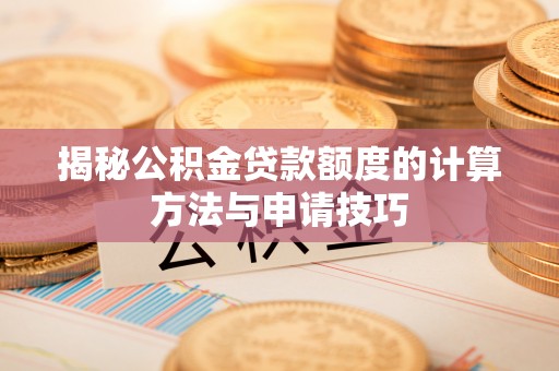 大林揭秘公积金贷款额度的计算方法与申请技巧
