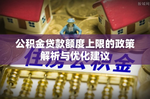大林公积金贷款额度上限的政策解析与优化建议