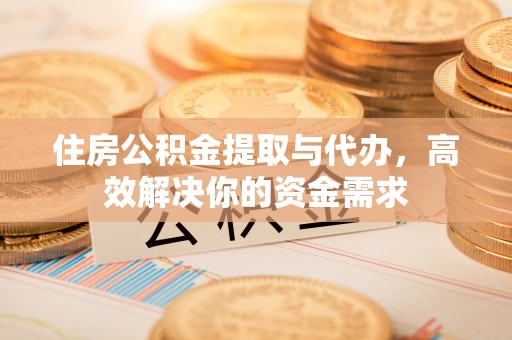 大林住房公积金提取与代办，高效解决你的资金需求