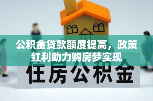 大林公积金贷款额度提高，政策红利助力购房梦实现