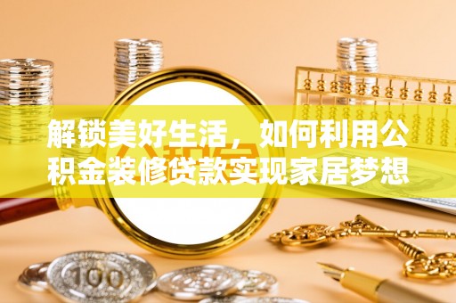 大林解锁美好生活，如何利用公积金装修贷款实现家居梦想