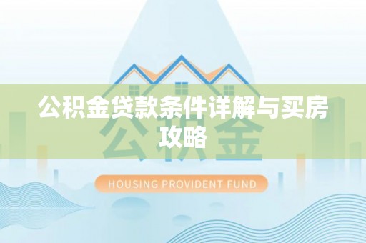 大林公积金贷款条件详解与买房攻略