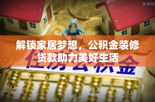 大林解锁家居梦想，公积金装修贷款助力美好生活