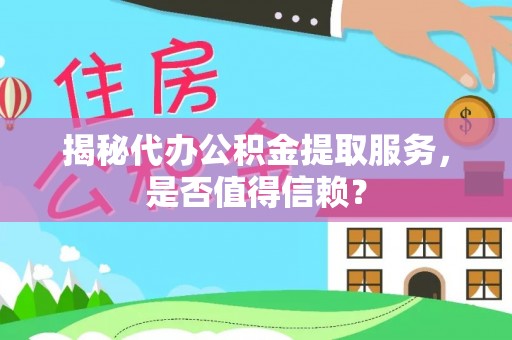 大林揭秘代办公积金提取服务，是否值得信赖？