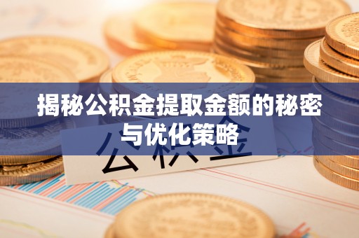 大林揭秘公积金提取金额的秘密与优化策略