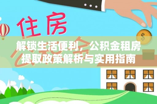 大林解锁生活便利，公积金租房提取政策解析与实用指南