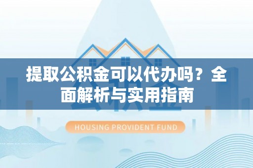 大林提取公积金可以代办吗？全面解析与实用指南