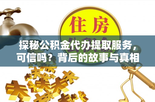 大林探秘公积金代办提取服务，可信吗？背后的故事与真相