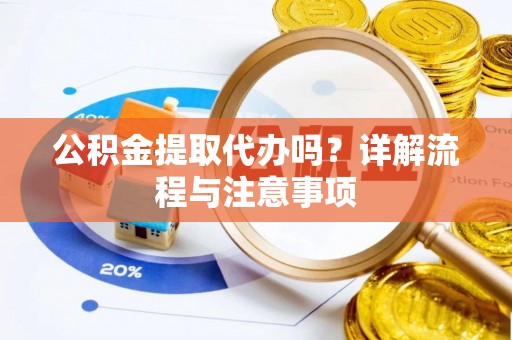 大林公积金提取代办吗？详解流程与注意事项