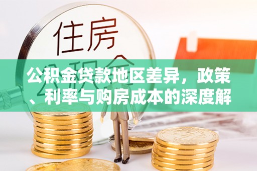 大林公积金贷款地区差异，政策、利率与购房成本的深度解析
