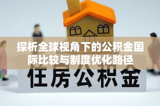 大林探析全球视角下的公积金国际比较与制度优化路径