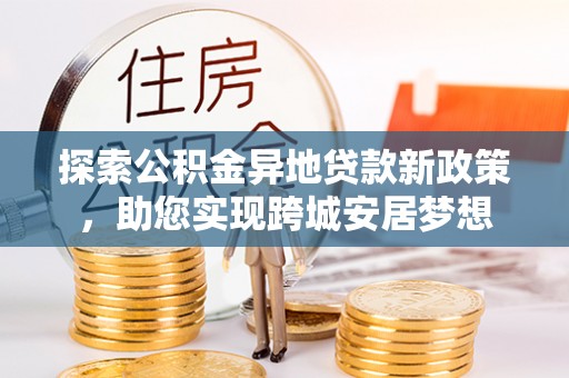 大林探索公积金异地贷款新政策，助您实现跨城安居梦想