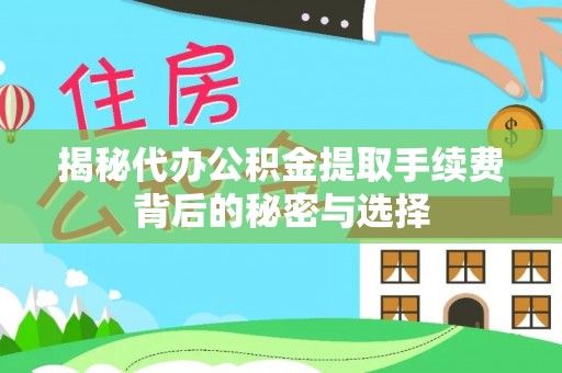 大林揭秘代办公积金提取手续费背后的秘密与选择