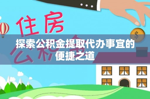 大林探索公积金提取代办事宜的便捷之道