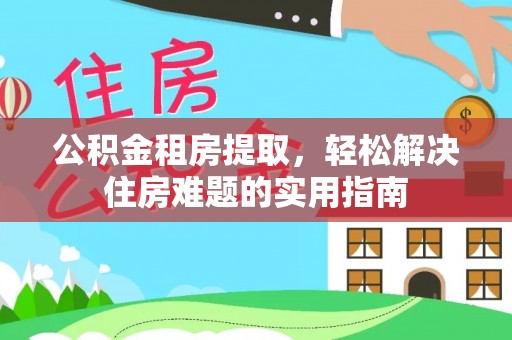 大林公积金租房提取，轻松解决住房难题的实用指南