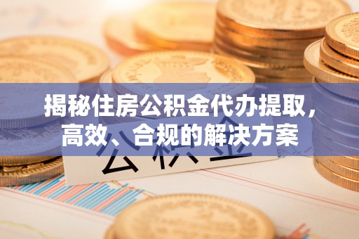 大林揭秘住房公积金代办提取，高效、合规的解决方案