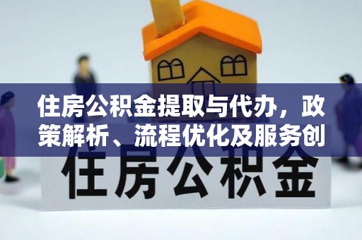 大林住房公积金提取与代办，政策解析、流程优化及服务创新