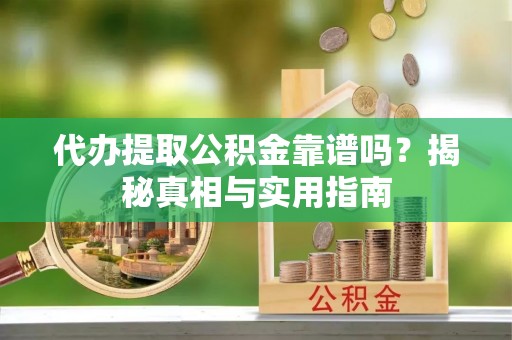 大林代办提取公积金靠谱吗？揭秘真相与实用指南