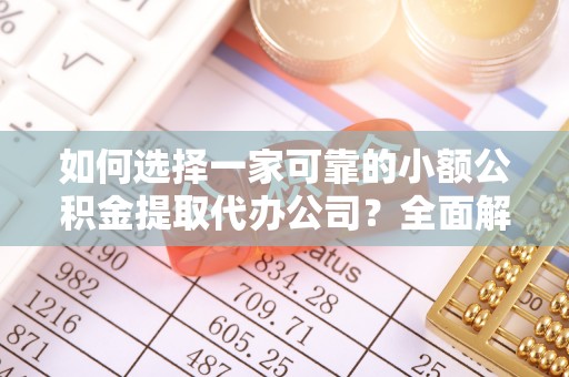 大林如何选择一家可靠的小额公积金提取代办公司？全面解析与指南