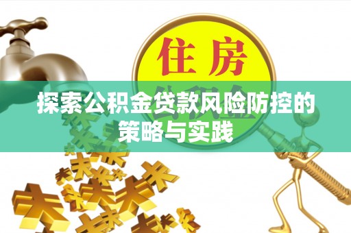 大林探索公积金贷款风险防控的策略与实践