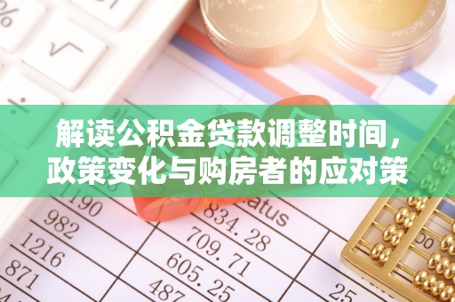 大林解读公积金贷款调整时间，政策变化与购房者的应对策略