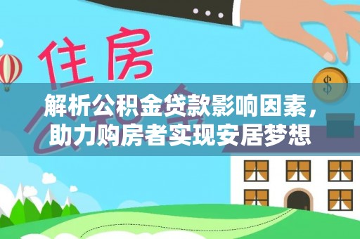 大林解析公积金贷款影响因素，助力购房者实现安居梦想