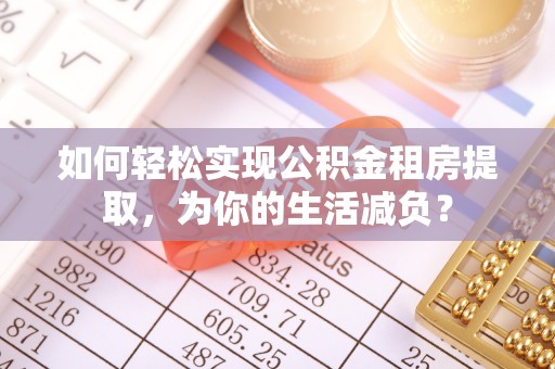 大林如何轻松实现公积金租房提取，为你的生活减负？