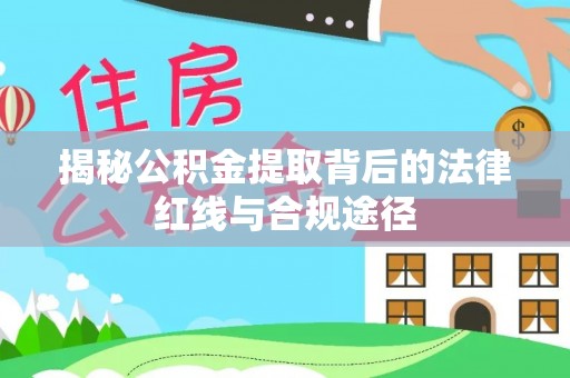 大林揭秘公积金提取背后的法律红线与合规途径