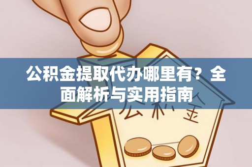 大林公积金提取代办哪里有？全面解析与实用指南