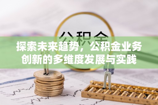 大林探索未来趋势，公积金业务创新的多维度发展与实践