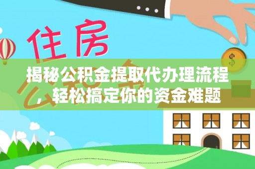 大林揭秘公积金提取代办理流程，轻松搞定你的资金难题