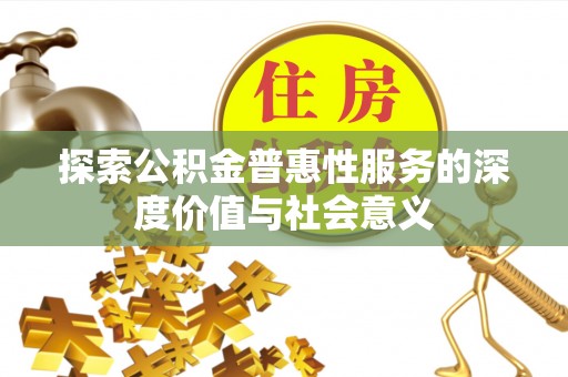 大林探索公积金普惠性服务的深度价值与社会意义