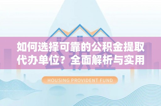 大林如何选择可靠的公积金提取代办单位？全面解析与实用建议
