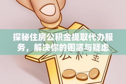 大林探秘住房公积金提取代办服务，解决你的困惑与疑虑
