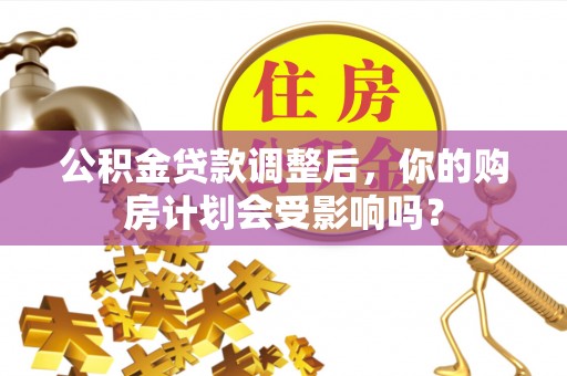 大林公积金贷款调整后，你的购房计划会受影响吗？