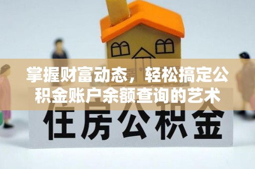 大林掌握财富动态，轻松搞定公积金账户余额查询的艺术