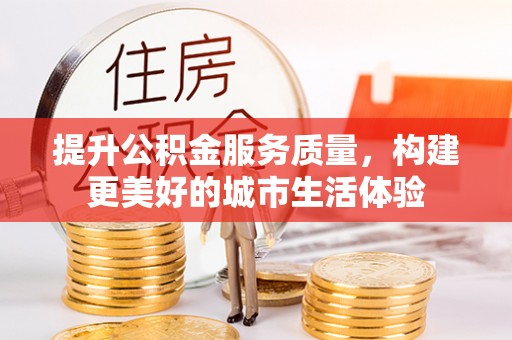 大林提升公积金服务质量，构建更美好的城市生活体验