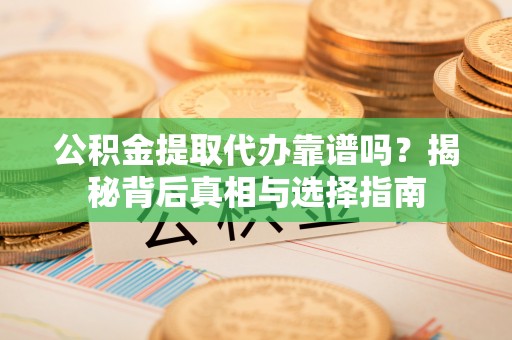 大林公积金提取代办靠谱吗？揭秘背后真相与选择指南