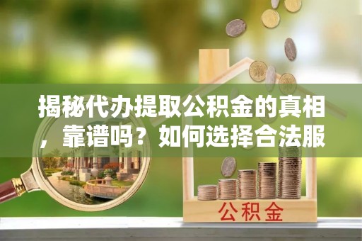 大林揭秘代办提取公积金的真相，靠谱吗？如何选择合法服务？