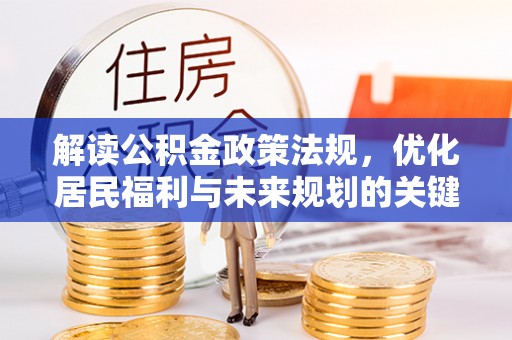 大林解读公积金政策法规，优化居民福利与未来规划的关键