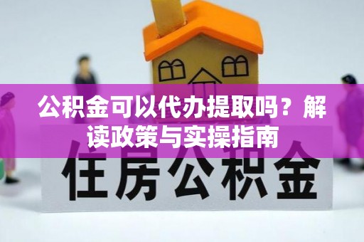 大林公积金可以代办提取吗？解读政策与实操指南