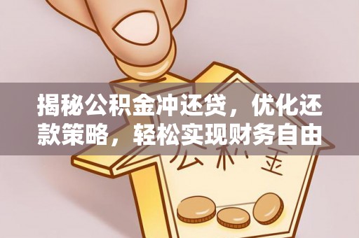 大林揭秘公积金冲还贷，优化还款策略，轻松实现财务自由